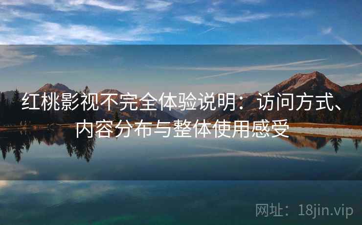 红桃影视不完全体验说明:访问方式、内容分布与整体使用感受 红桃影视不完全体验说明:访问方式、内容分布与整体使用感受
